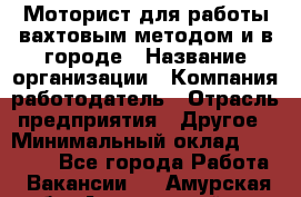 Моторист для работы вахтовым методом и в городе › Название организации ­ Компания-работодатель › Отрасль предприятия ­ Другое › Минимальный оклад ­ 50 000 - Все города Работа » Вакансии   . Амурская обл.,Архаринский р-н